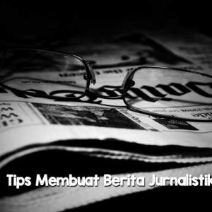Tips Membuat Berita Jurnalistik