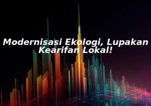 modernisasi ekologi, lupakan kearifan lokal!