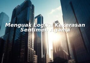 menguak logika kekerasan sentimen agama