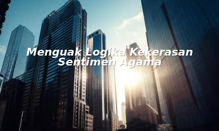 menguak logika kekerasan sentimen agama